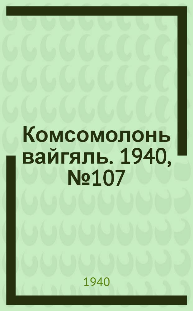 Комсомолонь вайгяль. 1940, №107 (26 сент.) : 1940, №107 (26 сент.)