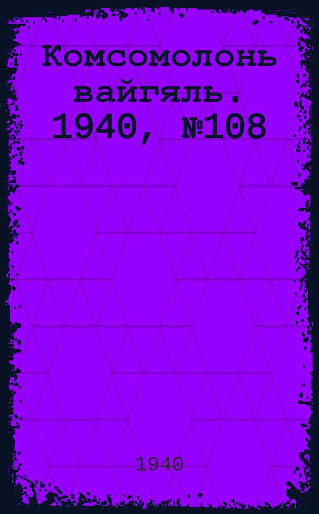 Комсомолонь вайгяль. 1940, №108 (28 сент.) : 1940, №108 (28 сент.)