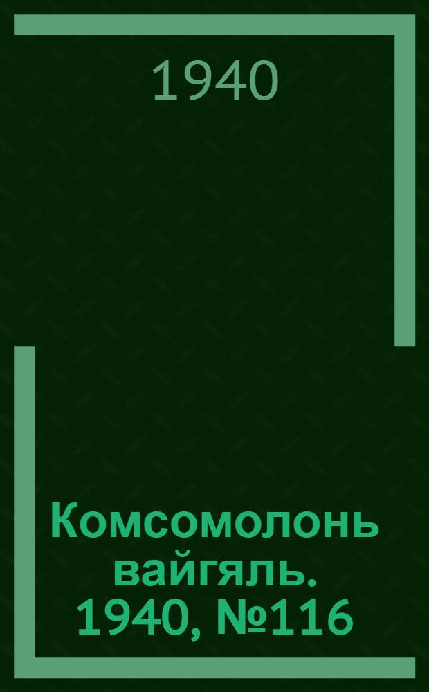 Комсомолонь вайгяль. 1940, №116 (18 окт.) : 1940, №116 (18 окт.)