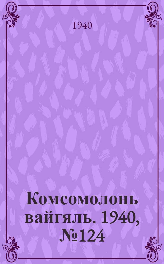 Комсомолонь вайгяль. 1940, №124 (11 нояб.) : 1940, №124 (11 нояб.)