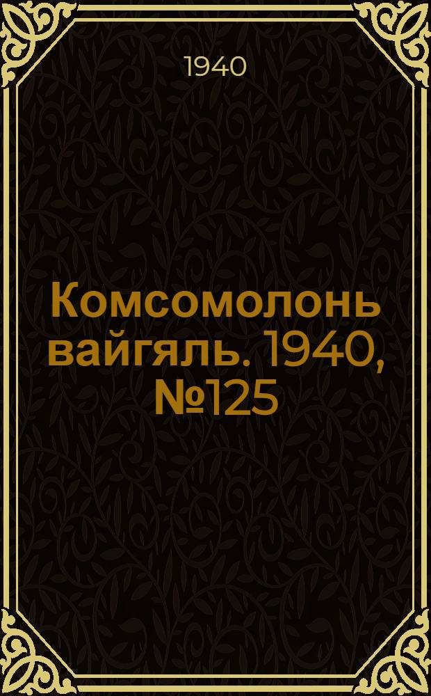 Комсомолонь вайгяль. 1940, №125 (13 нояб.) : 1940, №125 (13 нояб.)