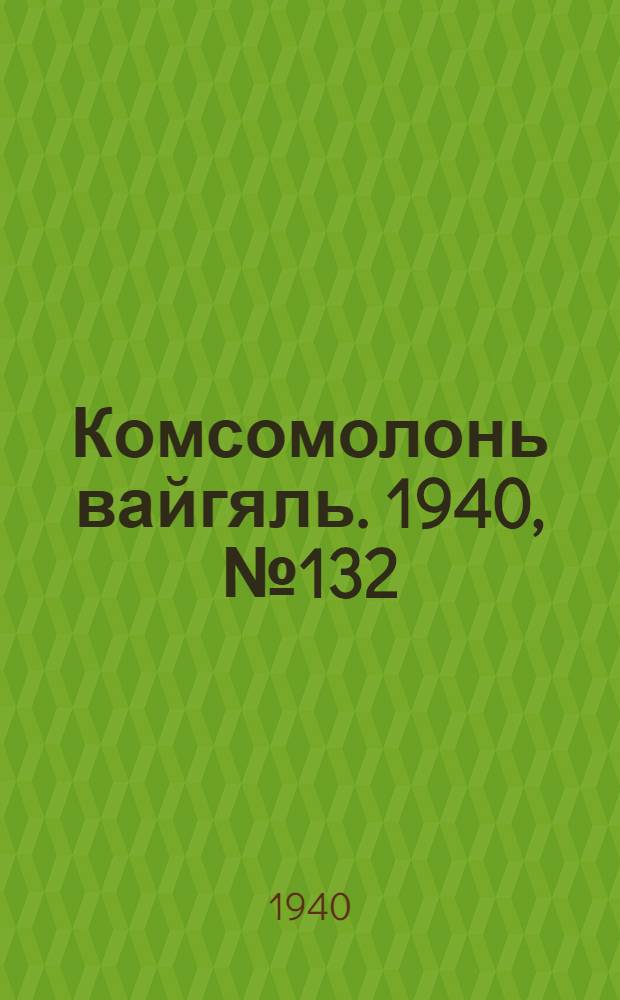 Комсомолонь вайгяль. 1940, №132 (30 нояб.) : 1940, №132 (30 нояб.)