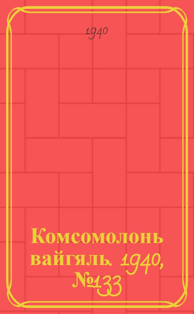 Комсомолонь вайгяль. 1940, №133 (1 дек.) : 1940, №133 (1 дек.)