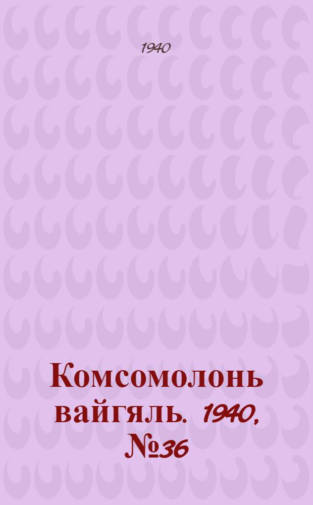 Комсомолонь вайгяль. 1940, №36 (28 марта) : 1940, №36 (28 марта)