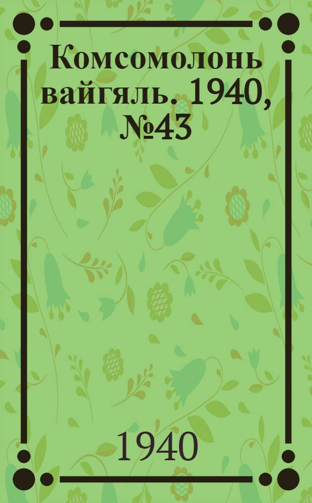 Комсомолонь вайгяль. 1940, №43 (15 апр.) : 1940, №43 (15 апр.)