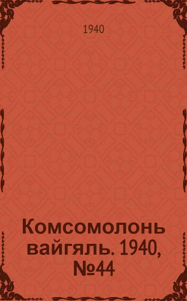 Комсомолонь вайгяль. 1940, №44 (17 апр.) : 1940, №44 (17 апр.)