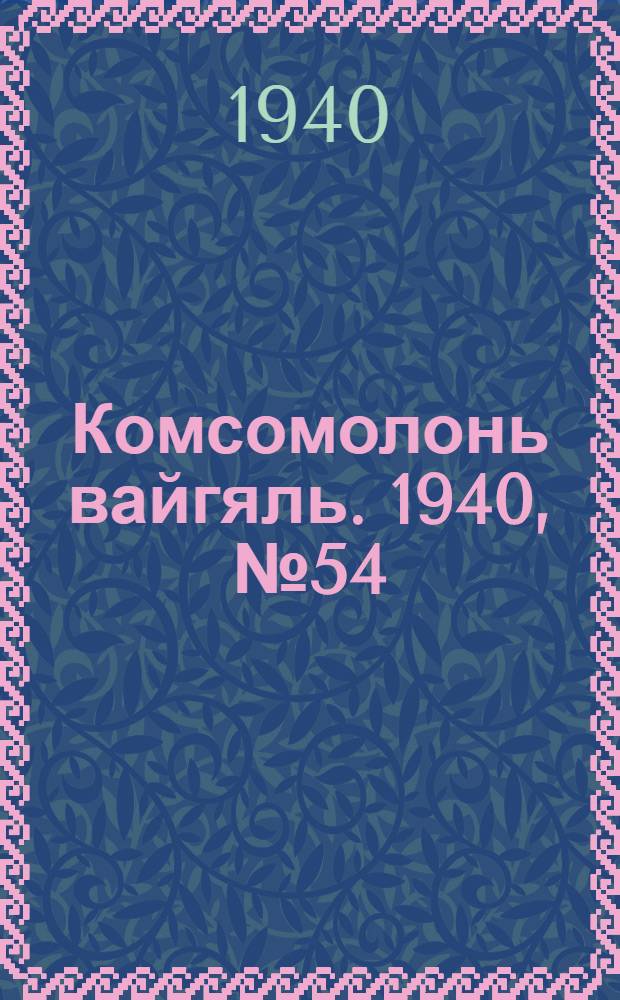 Комсомолонь вайгяль. 1940, №54 (16 мая) : 1940, №54 (16 мая)