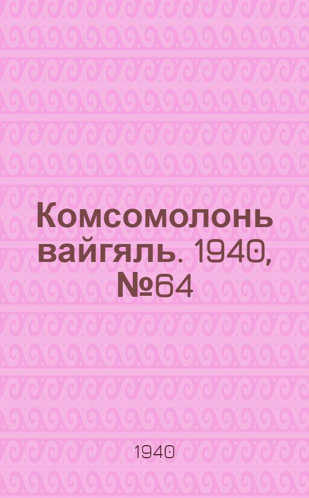 Комсомолонь вайгяль. 1940, №64 (9 июня) : 1940, №64 (9 июня)