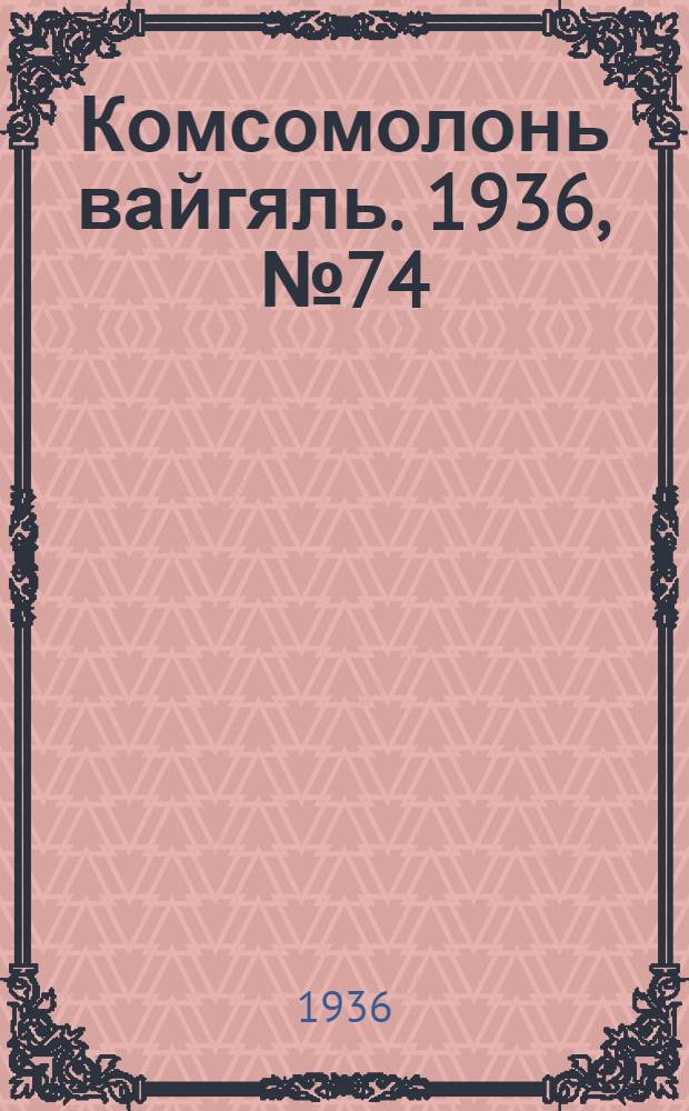 Комсомолонь вайгяль. 1936, №74 (12 июля) : 1936, №74 (12 июля)