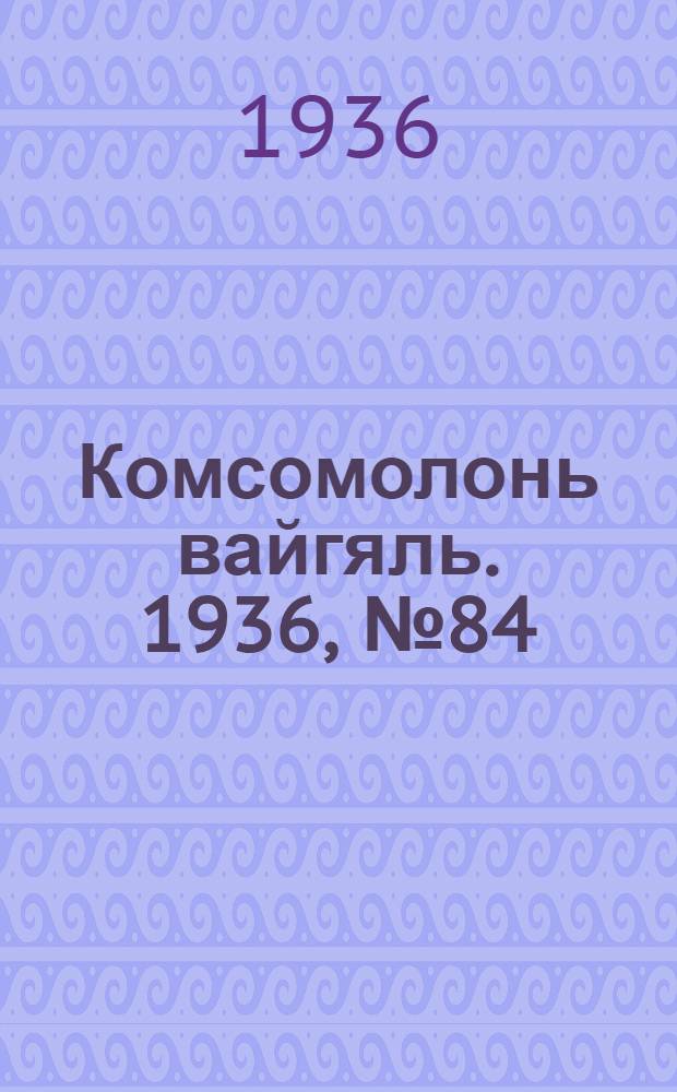 Комсомолонь вайгяль. 1936, №84 (8 авг.) : 1936, №84 (8 авг.)