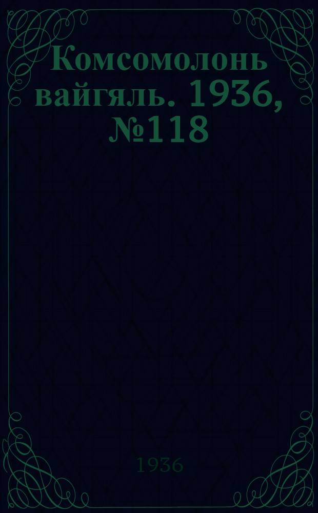 Комсомолонь вайгяль. 1936, №118 (3 нояб.) : 1936, №118 (3 нояб.)