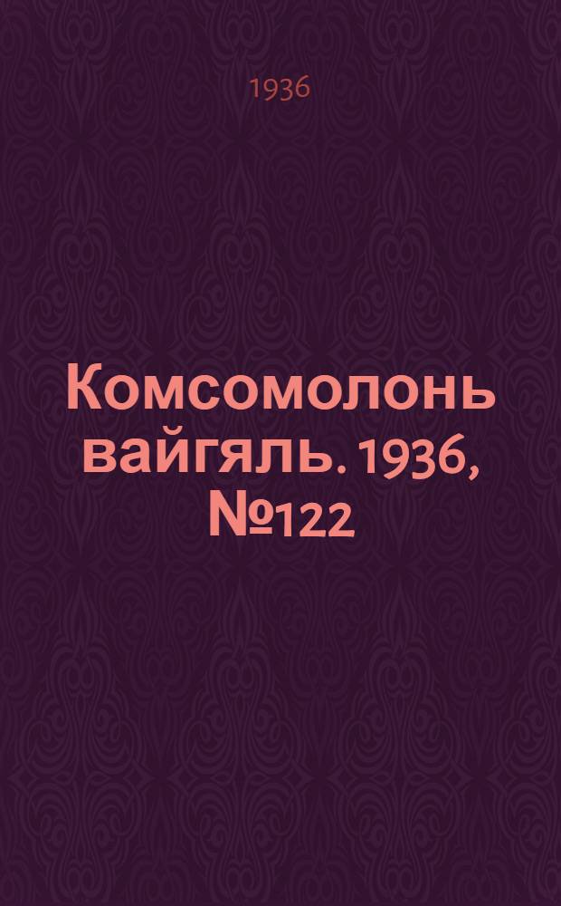 Комсомолонь вайгяль. 1936, №122 (17 нояб.) : 1936, №122 (17 нояб.)