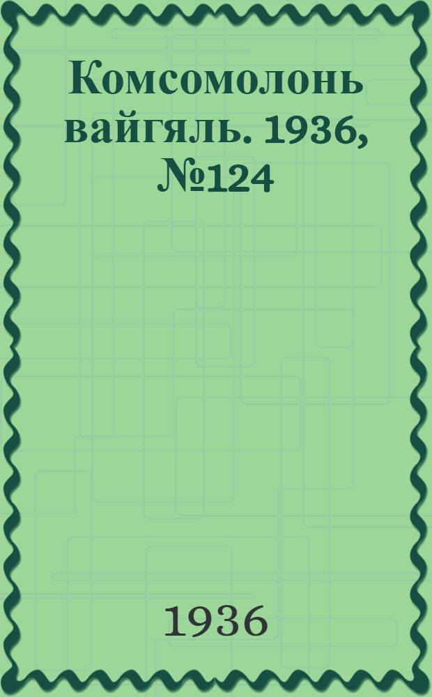 Комсомолонь вайгяль. 1936, №124 (23 нояб.) : 1936, №124 (23 нояб.)