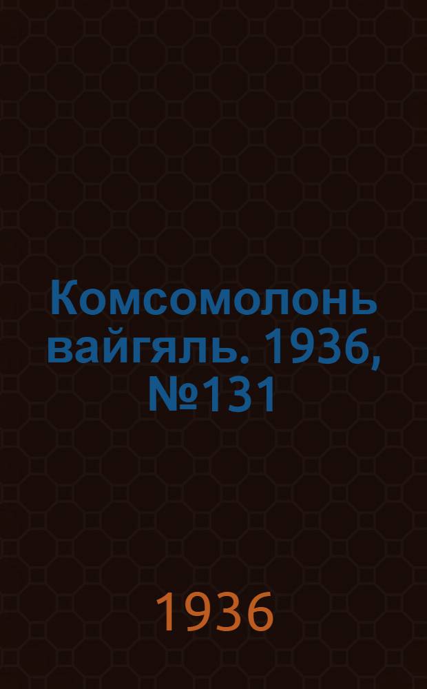 Комсомолонь вайгяль. 1936, №131 (10 дек.) : 1936, №131 (10 дек.)