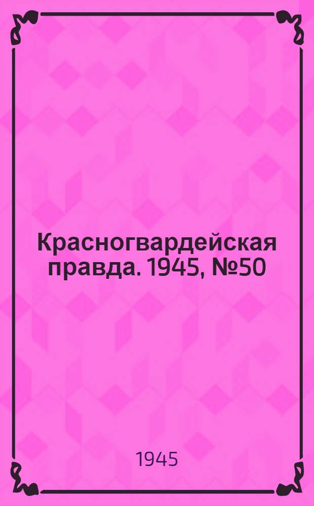 Красногвардейская правда. 1945, №50 (13 марта)