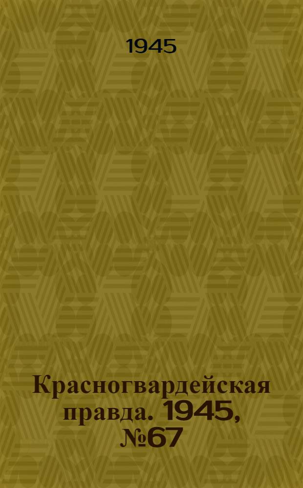 Красногвардейская правда. 1945, №67 (6 апр.)