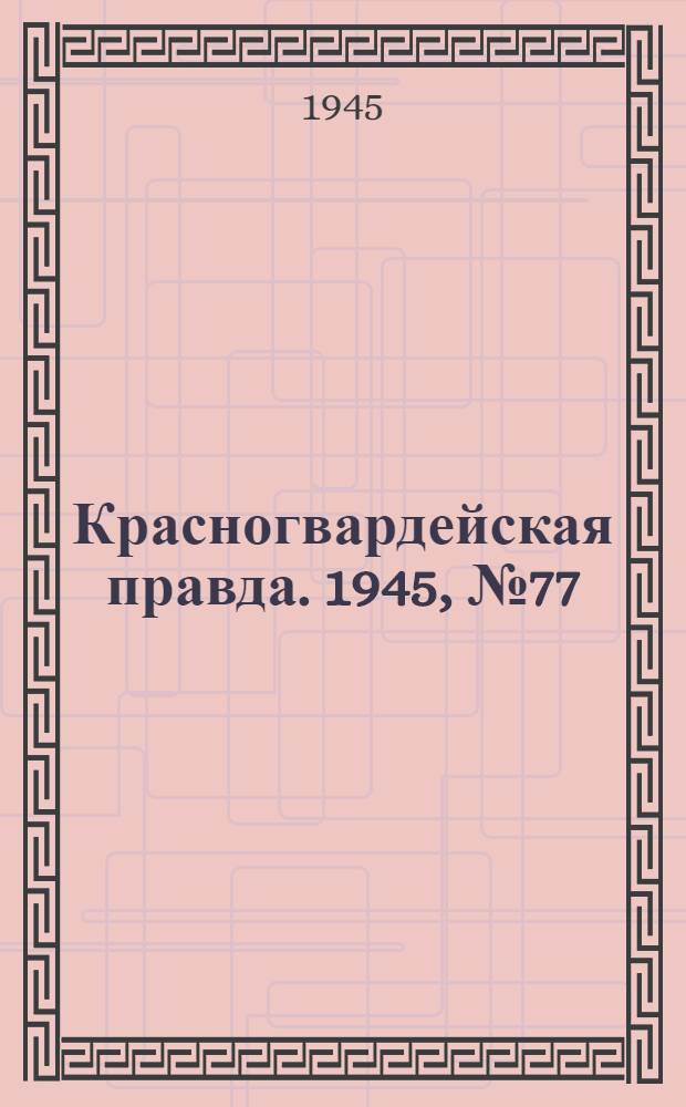 Красногвардейская правда. 1945, №77 (21 апр.)