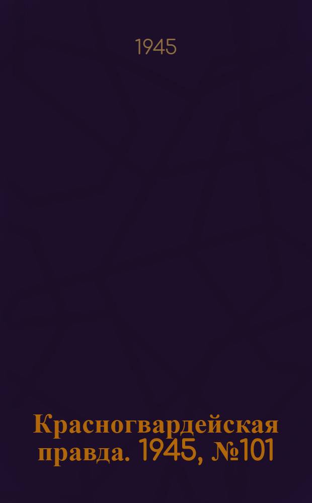 Красногвардейская правда. 1945, №101 (25 мая)