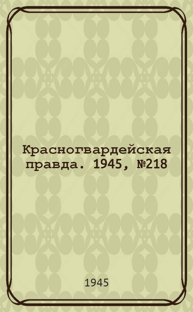 Красногвардейская правда. 1945, №218 (6 нояб.)