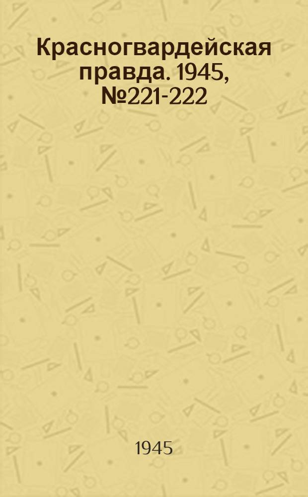 Красногвардейская правда. 1945, №221-222 (8 нояб.)