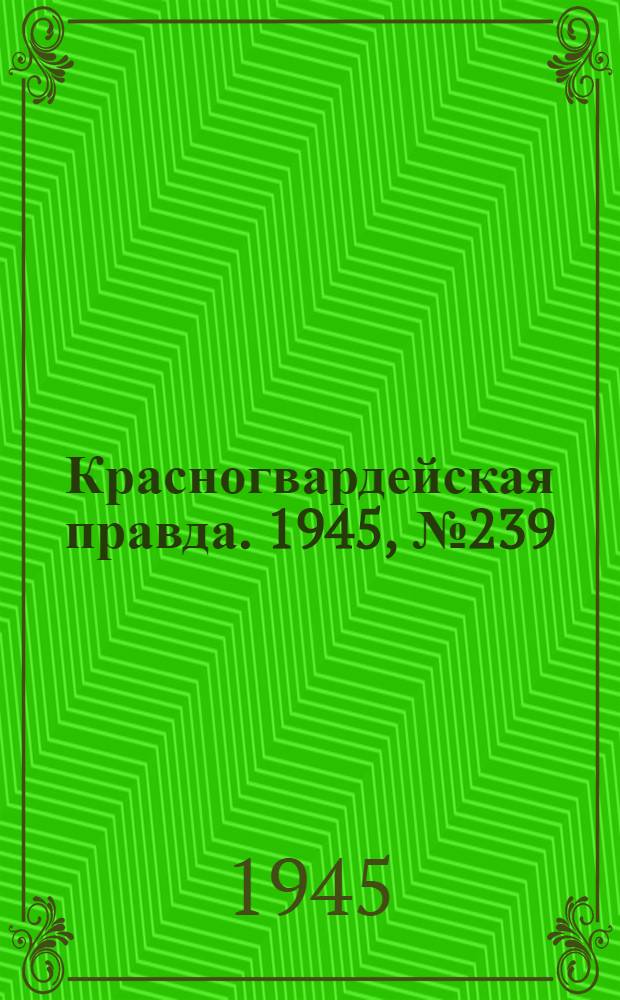 Красногвардейская правда. 1945, №239 (5 дек.)