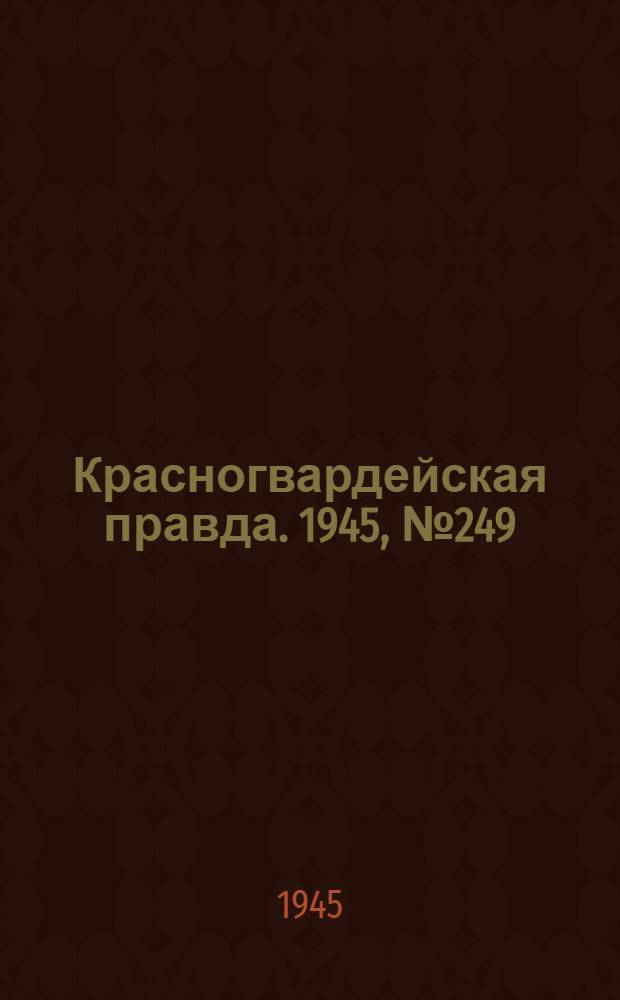 Красногвардейская правда. 1945, №249 (18 дек.)
