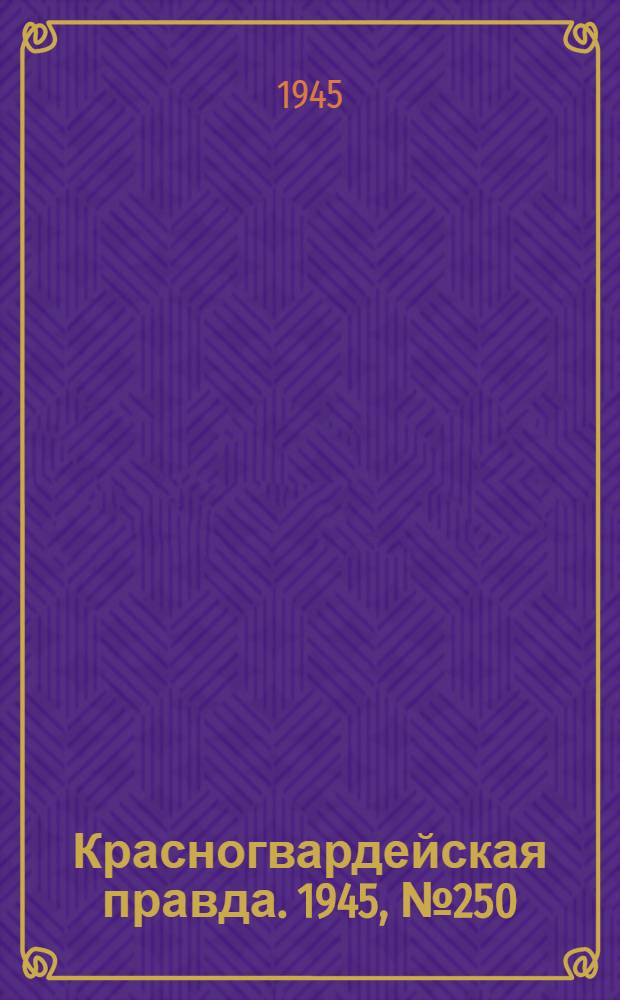 Красногвардейская правда. 1945, №250 (19 дек.)