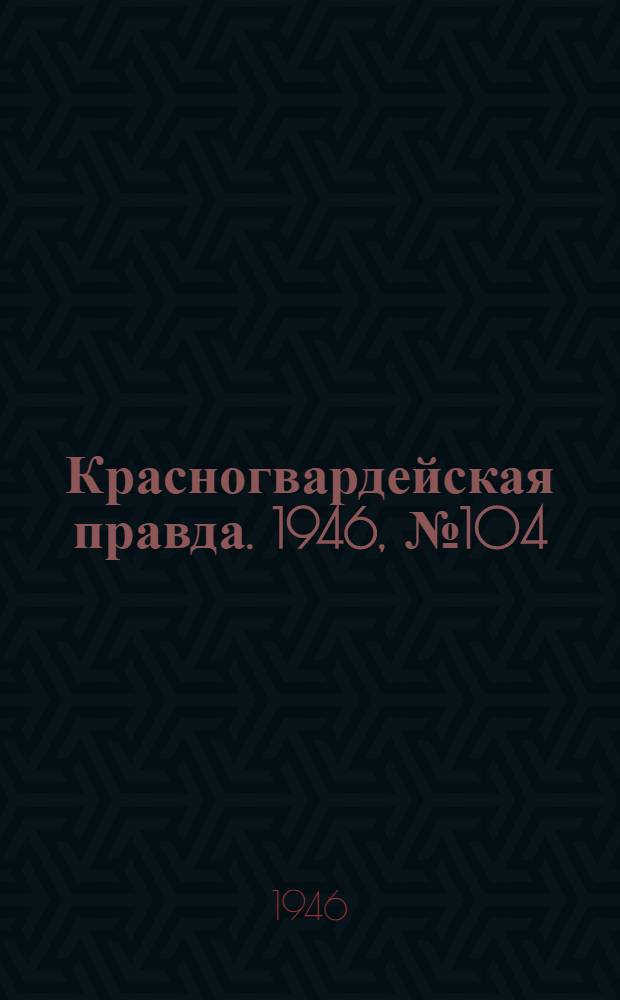 Красногвардейская правда. 1946, №104 (1 июн.)