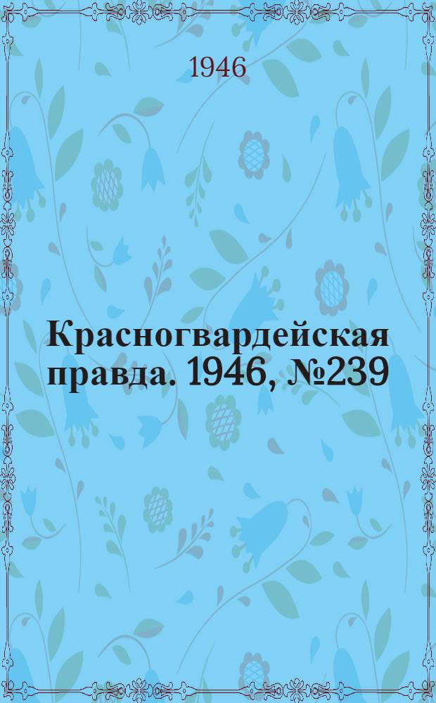 Красногвардейская правда. 1946, №239 (13 дек.)
