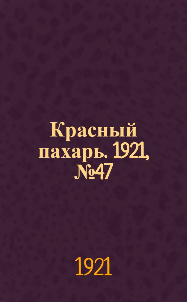 Красный пахарь. 1921, №47 (7 мая)