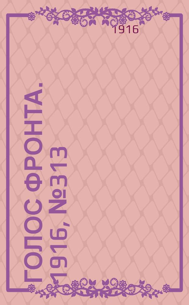 Голос фронта. 1916, № 313 (21 авг.) : 1916, № 313 (21 авг.)