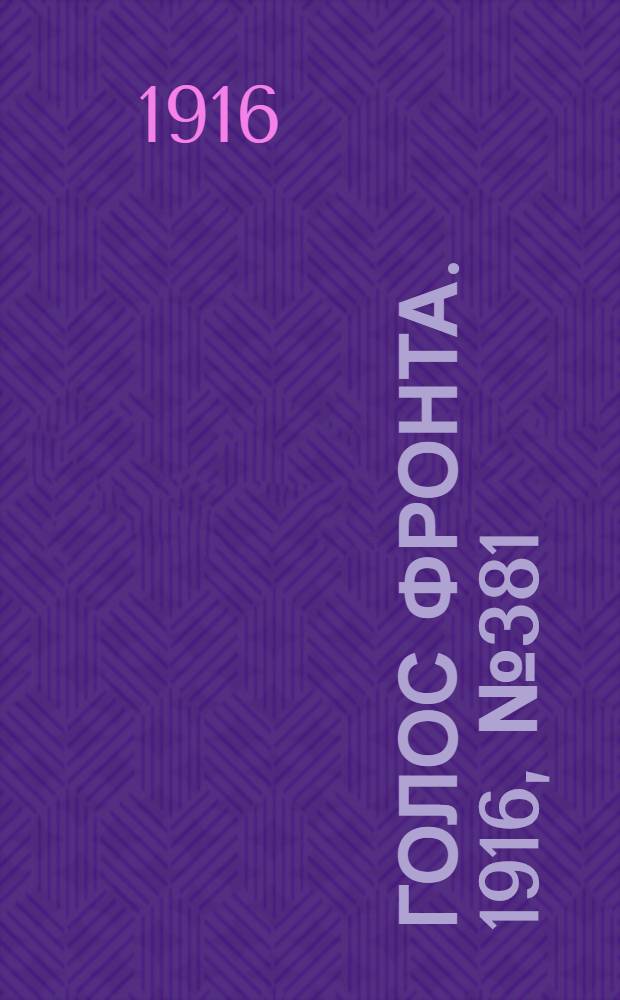 Голос фронта. 1916, № 381 (13 нояб.) : 1916, № 381 (13 нояб.)