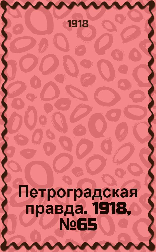 Петроградская правда. 1918, № 65 (2 апр.)