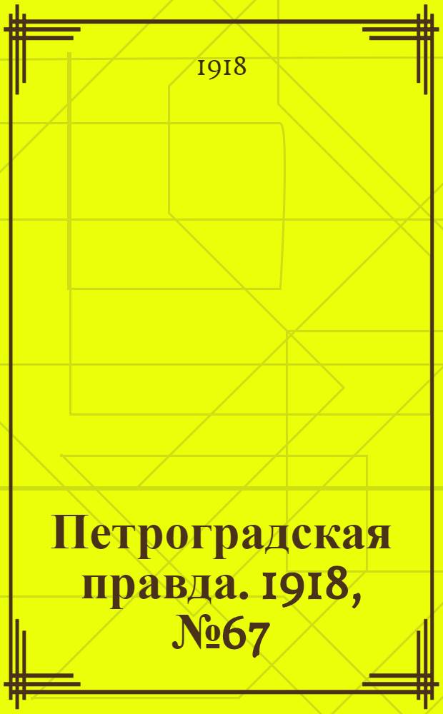 Петроградская правда. 1918, № 67 (4 апр.)