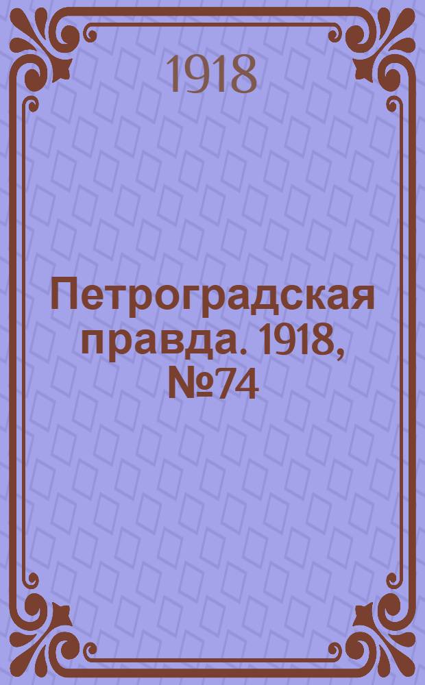 Петроградская правда. 1918, № 74 (13 апр.)