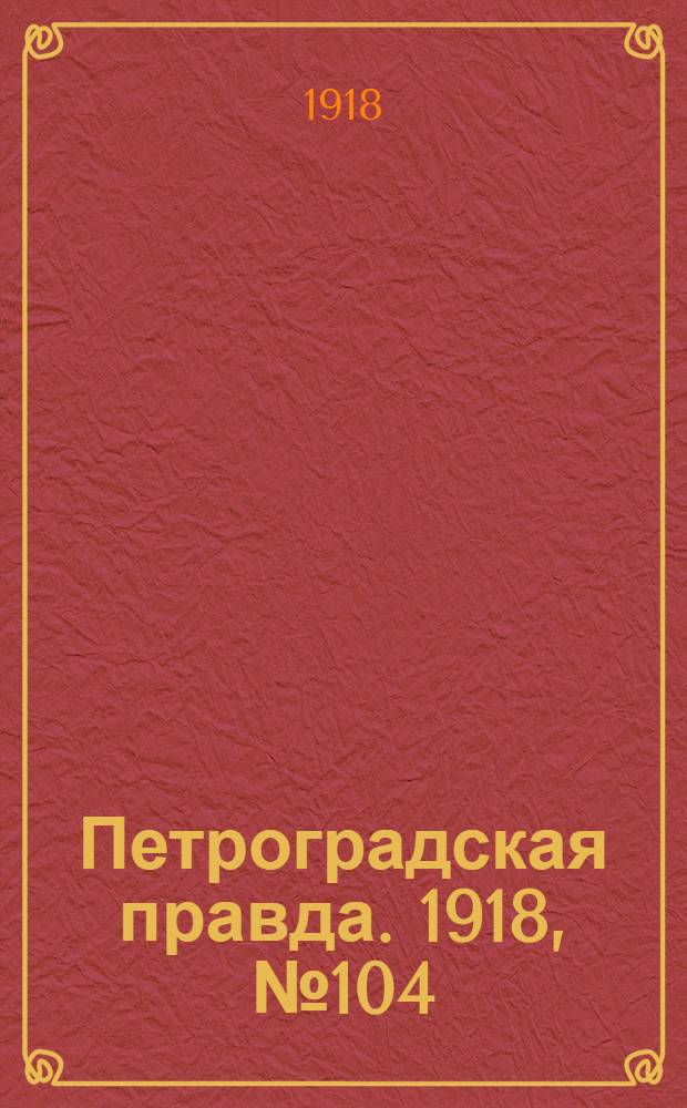 Петроградская правда. 1918, № 104 (22 мая)
