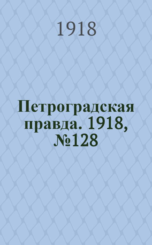 Петроградская правда. 1918, № 128 (19 июня)