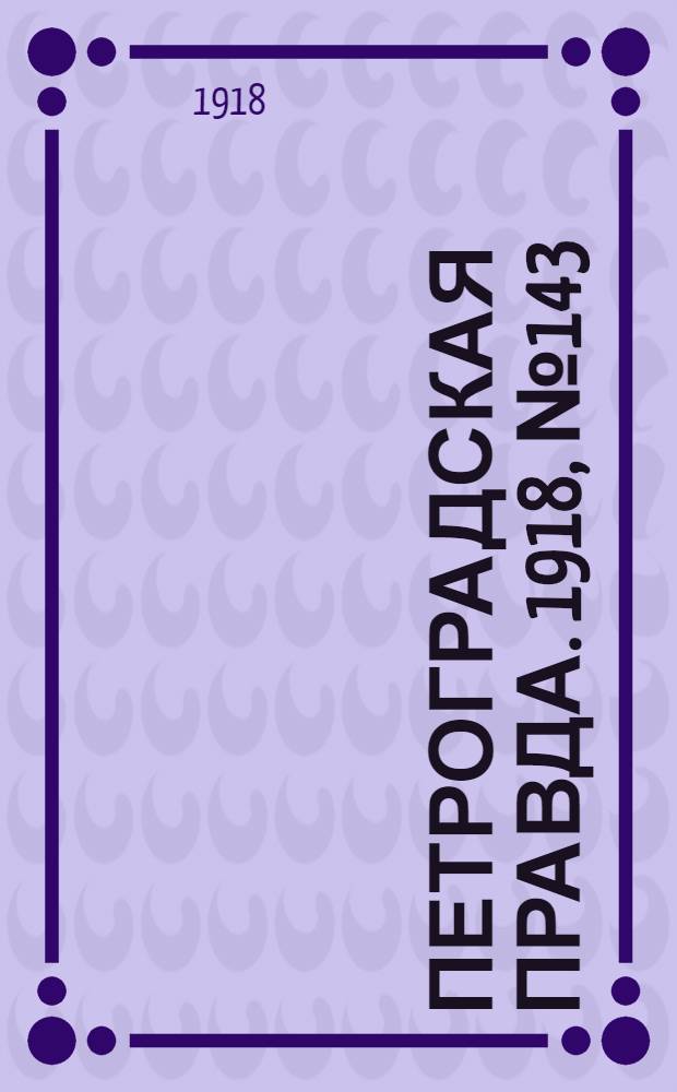 Петроградская правда. 1918, № 143 (8 июля)