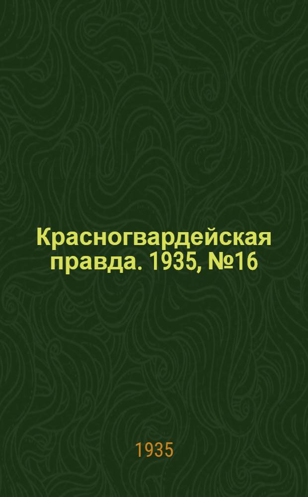 Красногвардейская правда. 1935, №16 (577) (4 февр.)