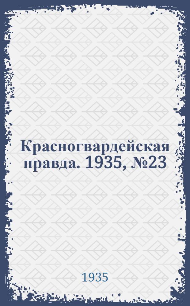 Красногвардейская правда. 1935, №23 (584) (18 февр.)