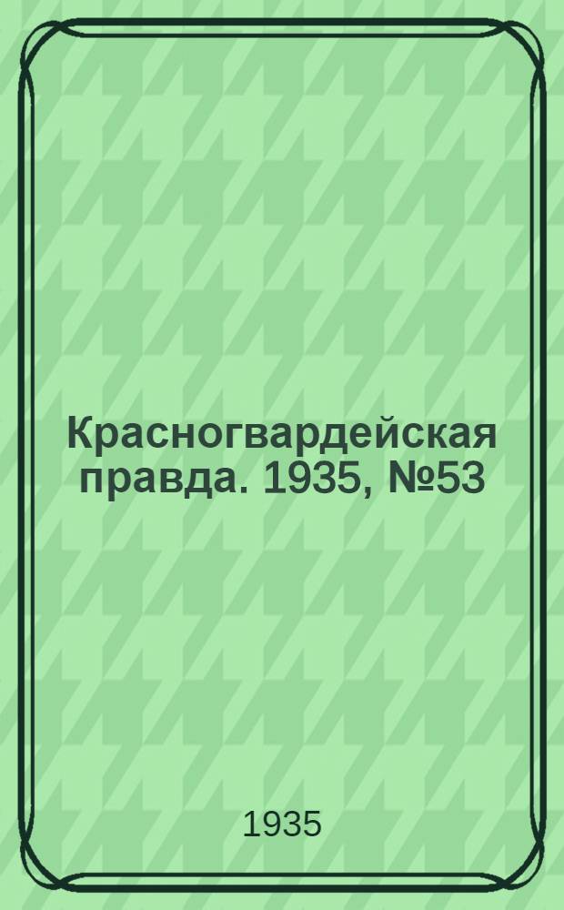 Красногвардейская правда. 1935, №53 (614) (16 апр.)