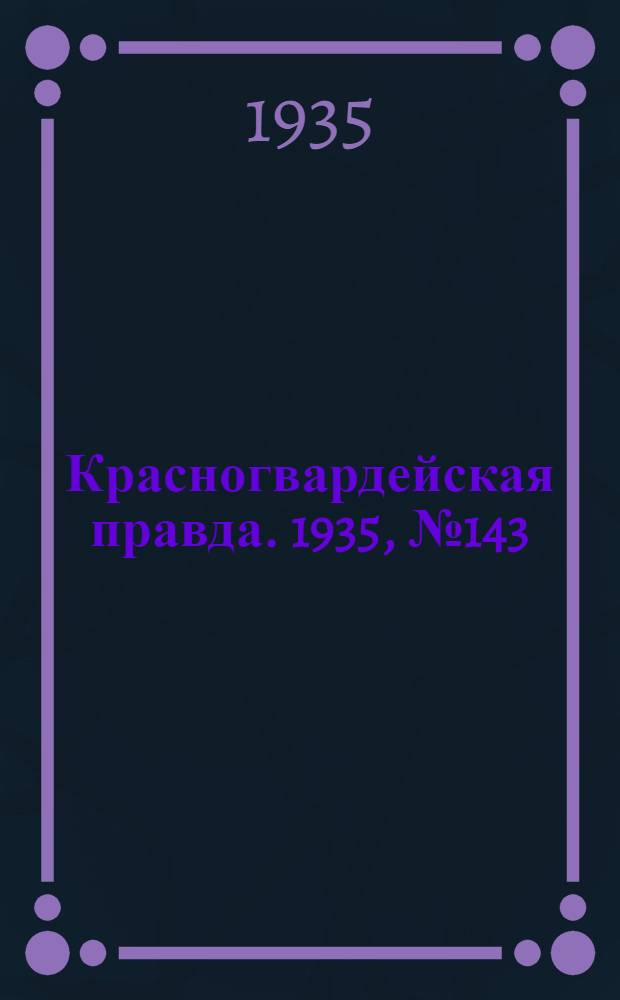 Красногвардейская правда. 1935, №143 (704) (4 авг.)