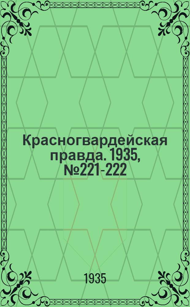 Красногвардейская правда. 1935, №221-222 (7 нояб.)