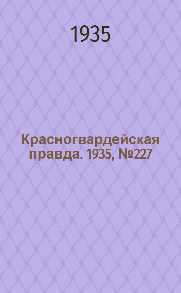 Красногвардейская правда. 1935, №227 (788) (16 нояб.)