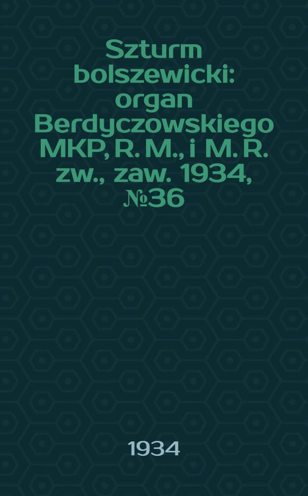 Szturm bolszewicki : organ Berdyczowskiego MKP, R. M., i M. R. zw., zaw. 1934, №36 (16 мая)