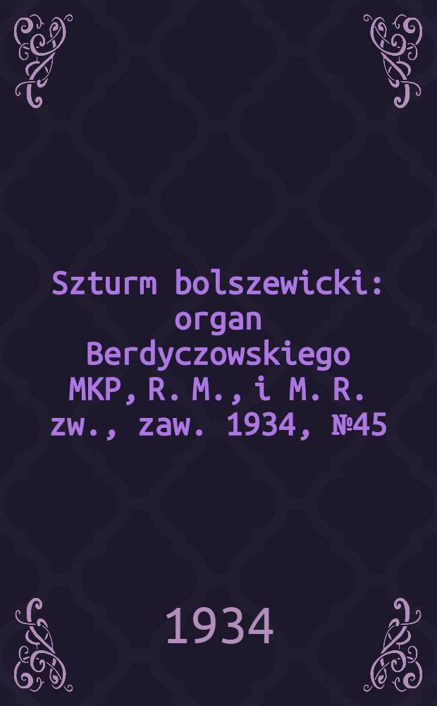 Szturm bolszewicki : organ Berdyczowskiego MKP, R. M., i M. R. zw., zaw. 1934, №45 (6 июн.)