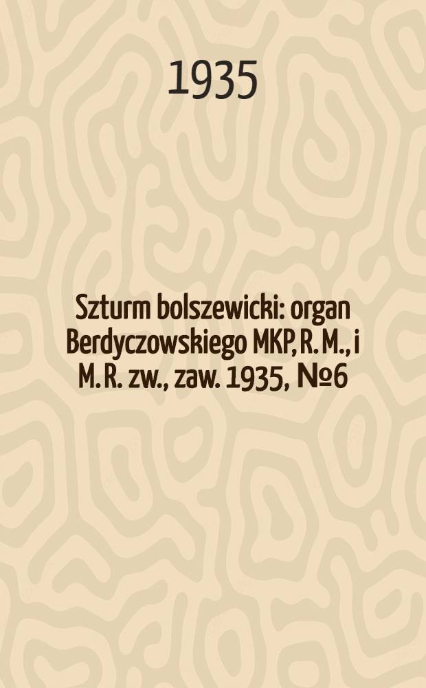 Szturm bolszewicki : organ Berdyczowskiego MKP, R. M., i M. R. zw., zaw. 1935, №6 (15 янв.)