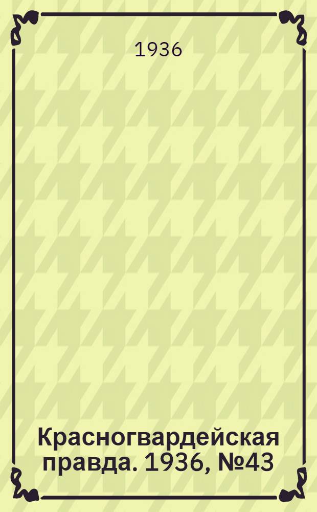 Красногвардейская правда. 1936, №43 (22 февр.)