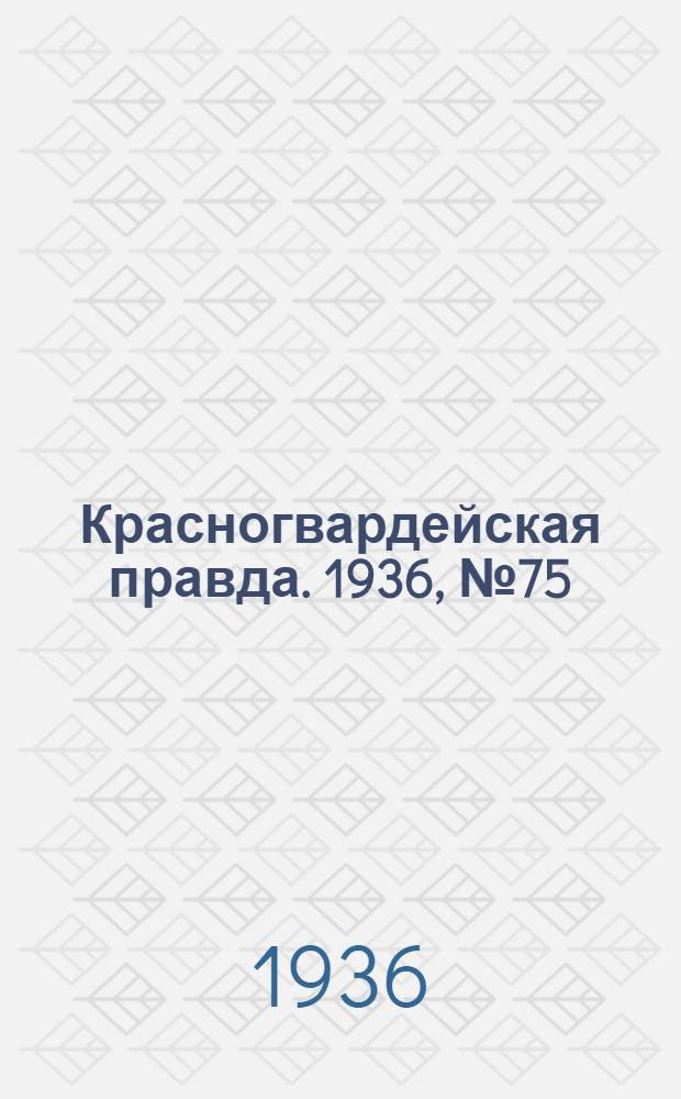 Красногвардейская правда. 1936, №75 (1 апр.)