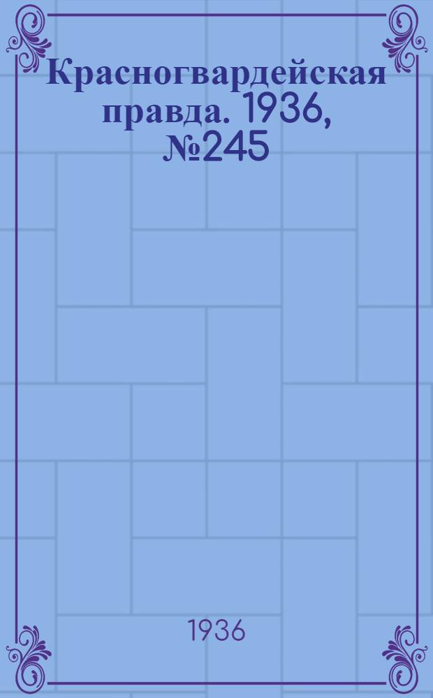 Красногвардейская правда. 1936, №245 (23 окт.)